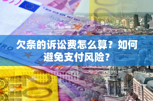 武汉欠条的诉讼费怎么算？如何避免支付风险？