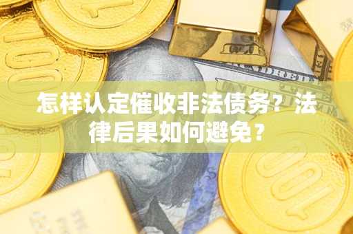 武汉怎样认定催收非法债务？法律后果如何避免？