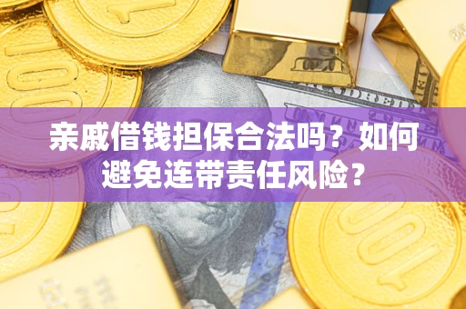 武汉亲戚借钱担保合法吗？如何避免连带责任风险？