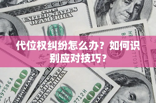 武汉代位权纠纷怎么办？如何识别应对技巧？