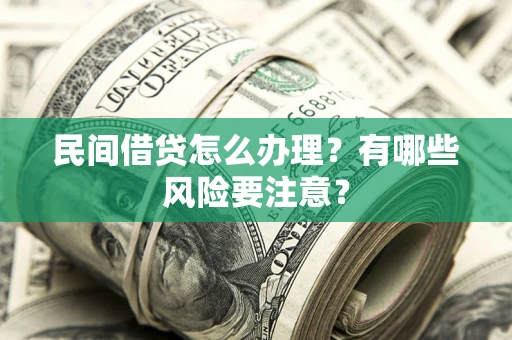 武汉民间借贷怎么办理？有哪些风险要注意？
