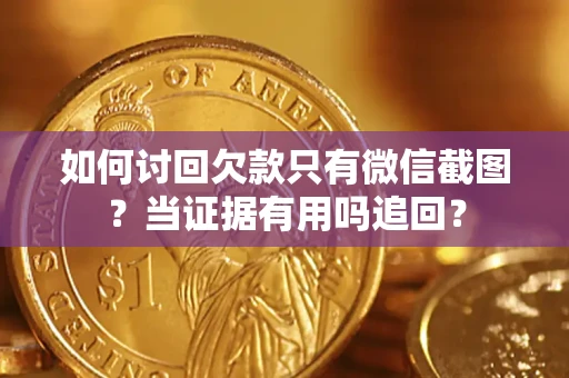 武汉如何讨回欠款只有微信截图？当证据有用吗追回？