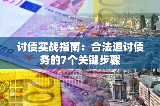 武汉讨债实战指南：合法追讨债务的7个关键步骤