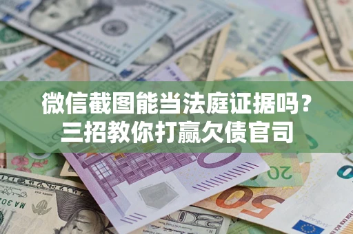 武汉微信截图能当法庭证据吗？三招教你打赢欠债官司