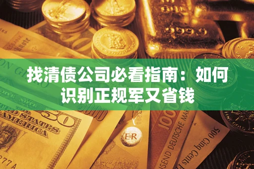 武汉找清债公司必看指南：如何识别正规军又省钱