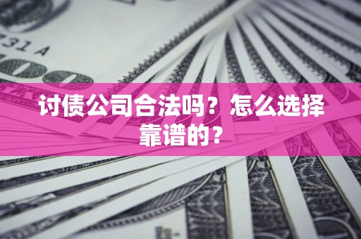 武汉讨债公司合法吗？怎么选择靠谱的？