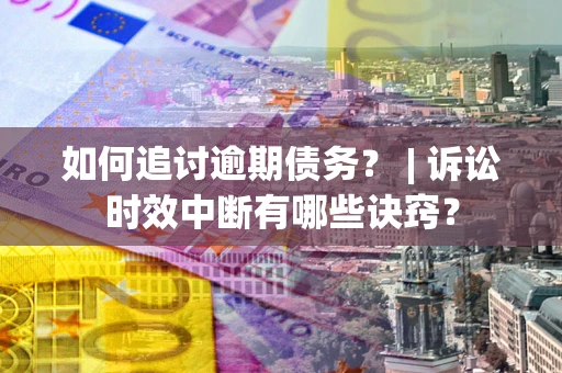 武汉如何追讨逾期债务？ | 诉讼时效中断有哪些诀窍？