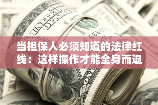 武汉当担保人必须知道的法律红线：这样操作才能全身而退