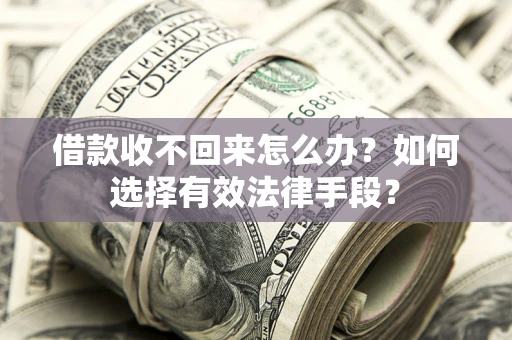 武汉借款收不回来怎么办？如何选择有效法律手段？