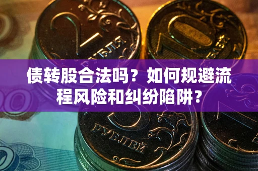 武汉债转股合法吗？如何规避流程风险和纠纷陷阱？