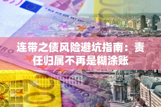 武汉连带之债风险避坑指南：责任归属不再是糊涂账