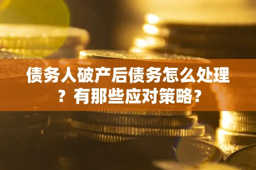 武汉债务人破产后债务怎么处理？有那些应对策略？