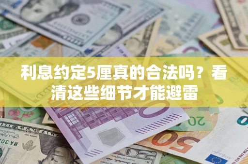 武汉利息约定5厘真的合法吗？看清这些细节才能避雷