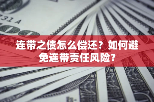 武汉连带之债怎么偿还？如何避免连带责任风险？
