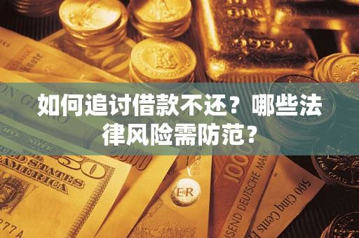 武汉如何追讨借款不还？哪些法律风险需防范？